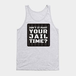 Isn't It Past Your Jail Time? Tank Top